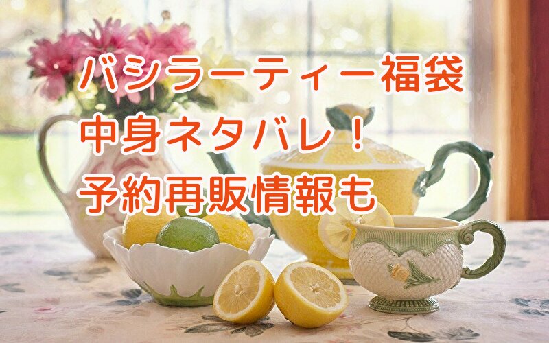 バシラーティー福袋の中身は?予約日・再販・口コミを全網羅!