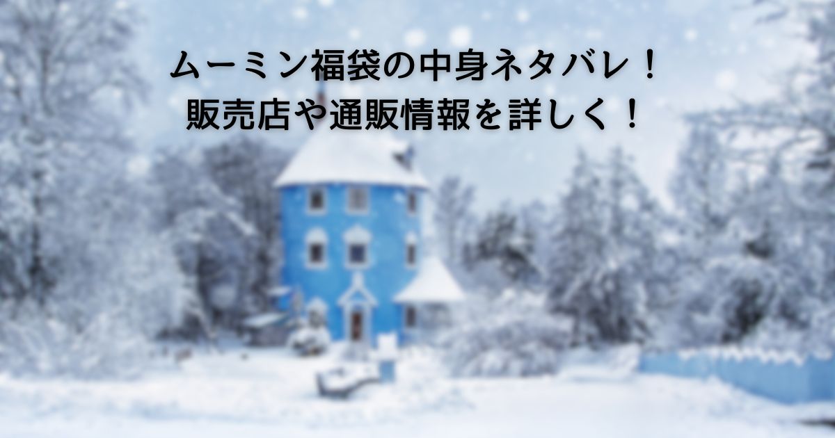 ムーミン福袋2025の中身ネタバレ!販売店や通販情報を詳しく!