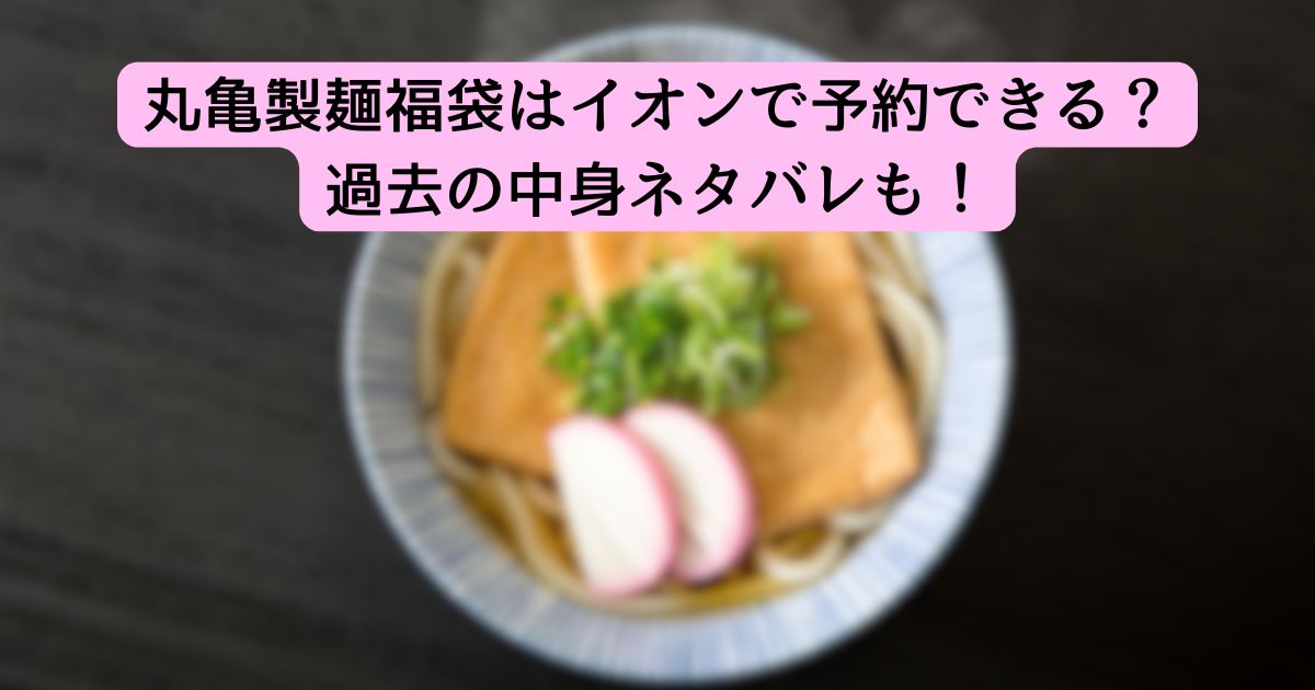 丸亀製麺福袋はイオンで予約できる?過去の中身ネタバレも!