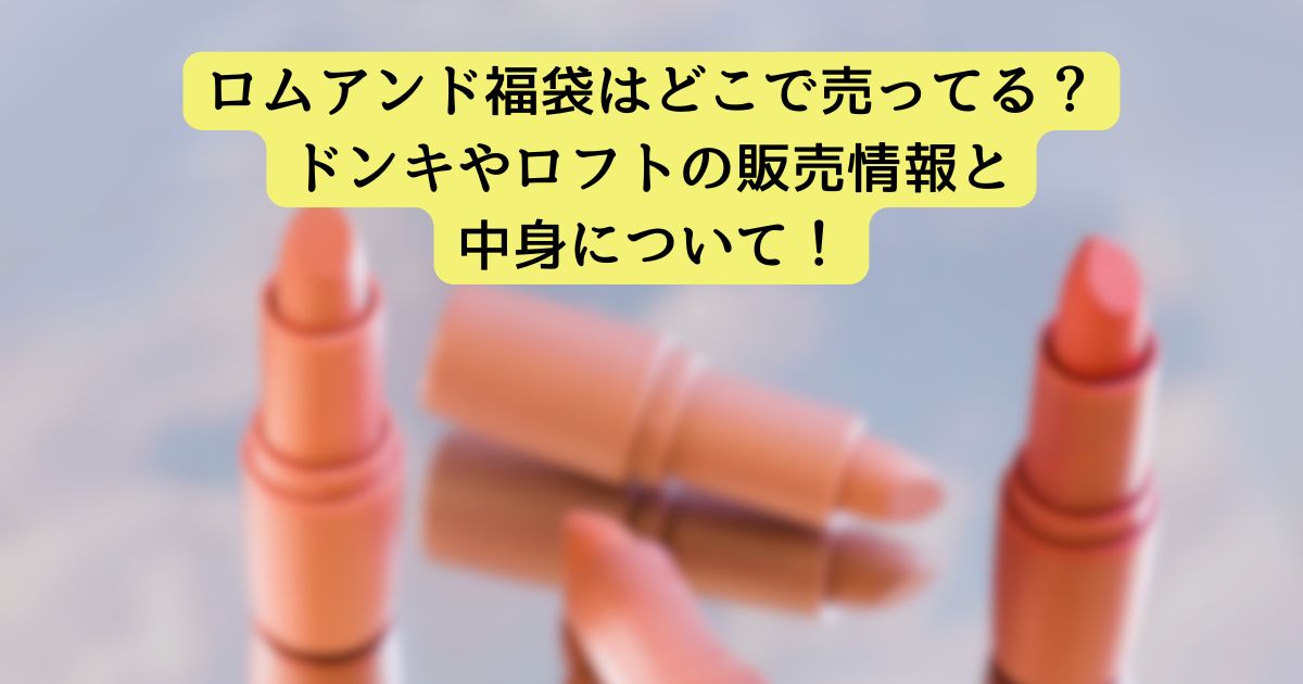 ロムアンド福袋はどこで売ってる?ドンキやロフトの販売情報と中身について!