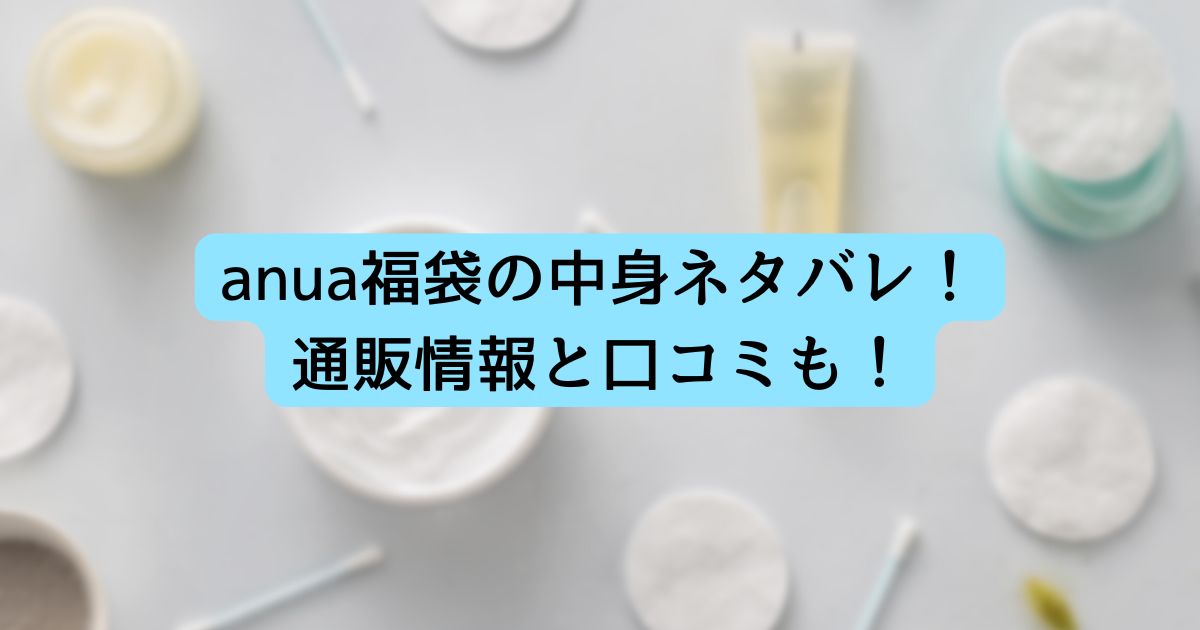 anua福袋2025の中身ネタバレ!通販情報と口コミも!
