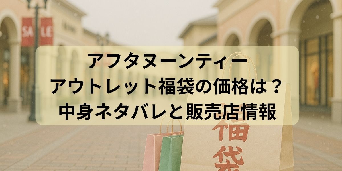 アフタヌーンティーアウトレット福袋の価格は？中身ネタバレと販売店情報まとめ！